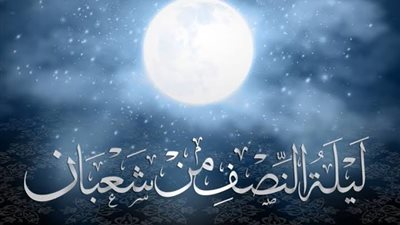 أهم الأعمال والأدعية المستحبة في ليلة النصف من شعبان